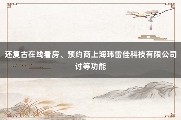 还复古在线看房、预约商上海玮雷佳科技有限公司讨等功能